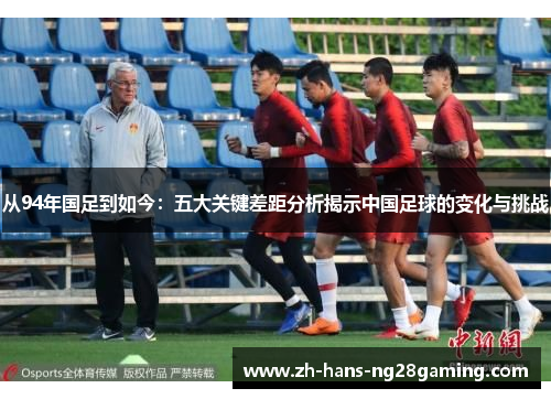 从94年国足到如今：五大关键差距分析揭示中国足球的变化与挑战
