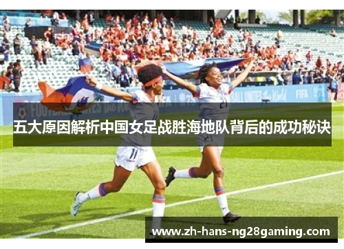 五大原因解析中国女足战胜海地队背后的成功秘诀