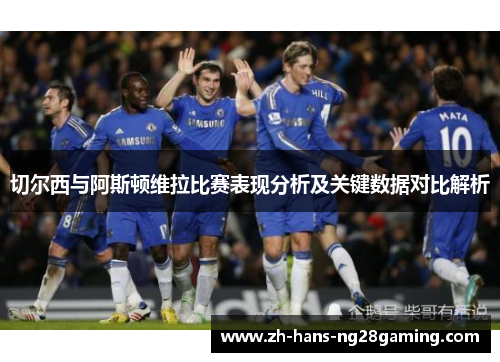 切尔西与阿斯顿维拉比赛表现分析及关键数据对比解析