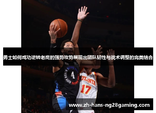 勇士如何成功逆转老鹰的强势攻势展现出团队韧性与战术调整的完美结合