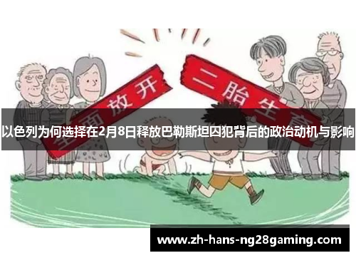 以色列为何选择在2月8日释放巴勒斯坦囚犯背后的政治动机与影响