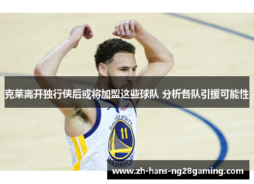 克莱离开独行侠后或将加盟这些球队 分析各队引援可能性