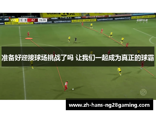 准备好迎接球场挑战了吗 让我们一起成为真正的球霸