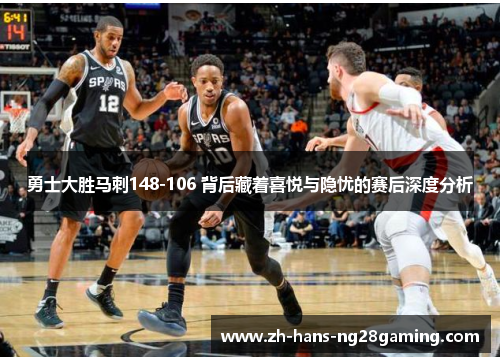 勇士大胜马刺148-106 背后藏着喜悦与隐忧的赛后深度分析