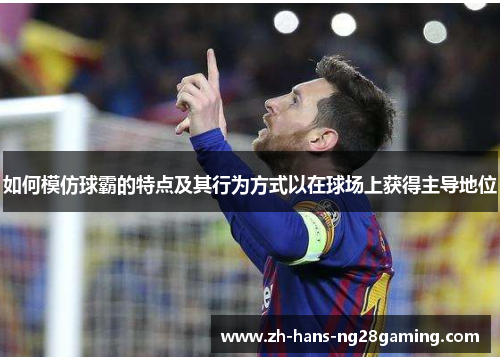 如何模仿球霸的特点及其行为方式以在球场上获得主导地位