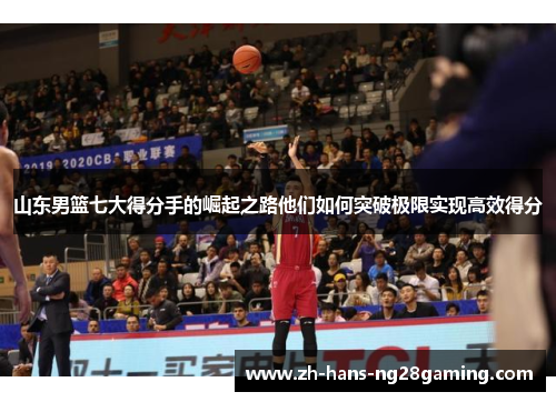 山东男篮七大得分手的崛起之路他们如何突破极限实现高效得分
