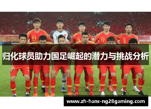 归化球员助力国足崛起的潜力与挑战分析