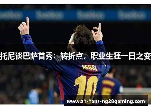 托尼谈巴萨首秀：转折点，职业生涯一日之变