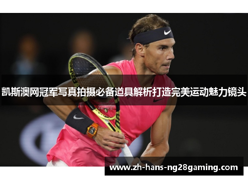 凯斯澳网冠军写真拍摄必备道具解析打造完美运动魅力镜头