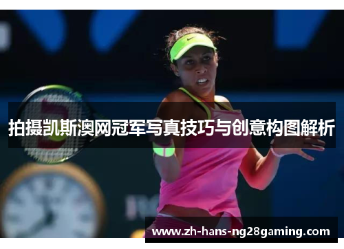 拍摄凯斯澳网冠军写真技巧与创意构图解析