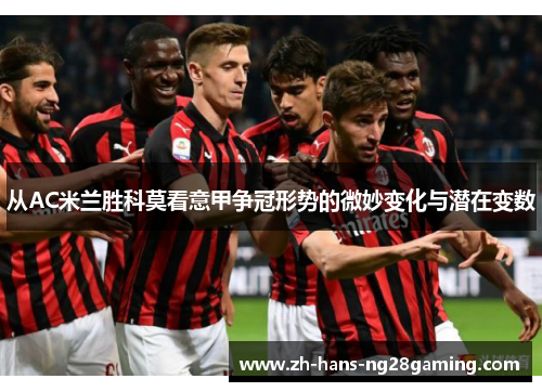 从AC米兰胜科莫看意甲争冠形势的微妙变化与潜在变数