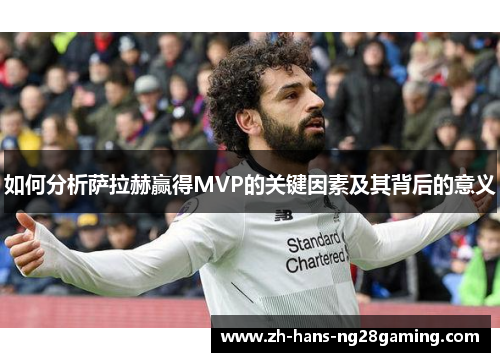 如何分析萨拉赫赢得MVP的关键因素及其背后的意义