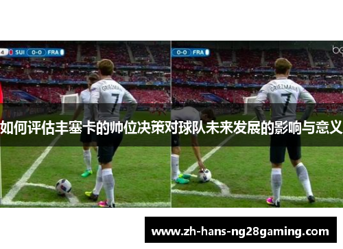 如何评估丰塞卡的帅位决策对球队未来发展的影响与意义