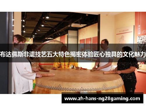 布达佩斯非遗技艺五大特色揭密体验匠心独具的文化魅力