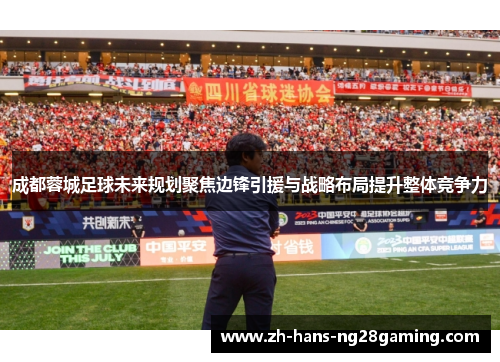 成都蓉城足球未来规划聚焦边锋引援与战略布局提升整体竞争力