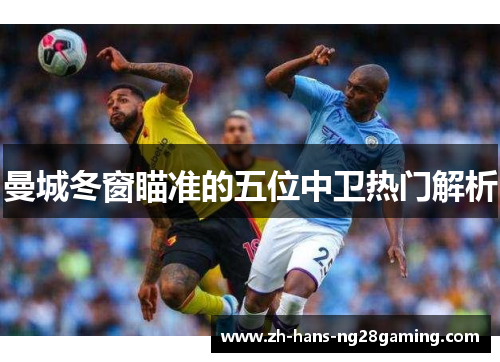 曼城冬窗瞄准的五位中卫热门解析