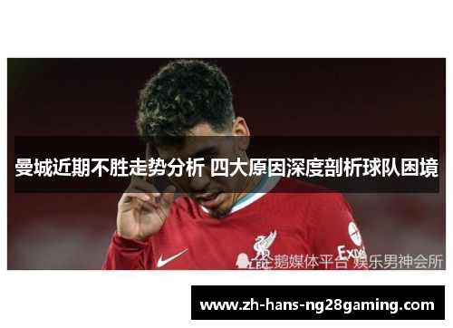 曼城近期不胜走势分析 四大原因深度剖析球队困境