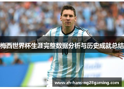 梅西世界杯生涯完整数据分析与历史成就总结