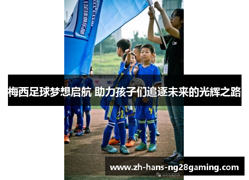 梅西足球梦想启航 助力孩子们追逐未来的光辉之路