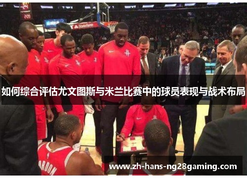 如何综合评估尤文图斯与米兰比赛中的球员表现与战术布局