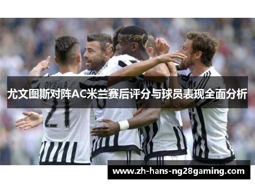 尤文图斯对阵AC米兰赛后评分与球员表现全面分析