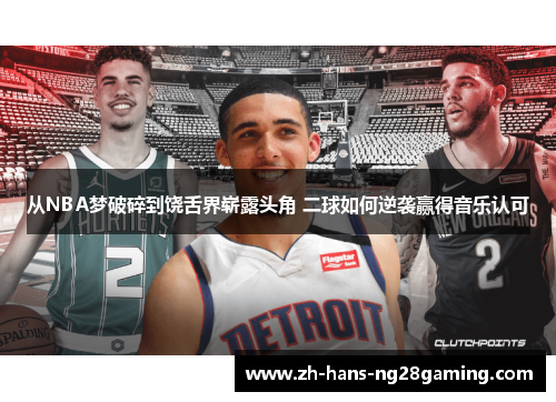 从NBA梦破碎到饶舌界崭露头角 二球如何逆袭赢得音乐认可