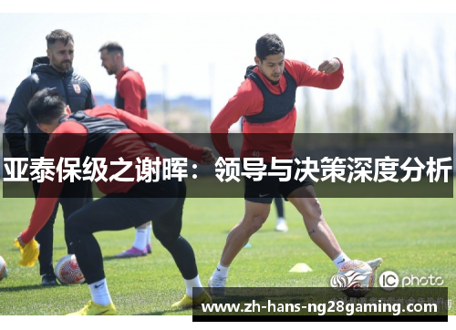 亚泰保级之谢晖：领导与决策深度分析