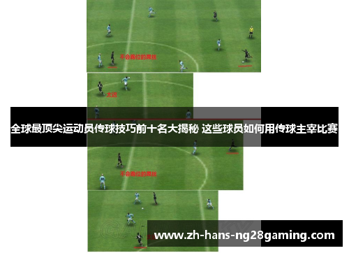 全球最顶尖运动员传球技巧前十名大揭秘 这些球员如何用传球主宰比赛