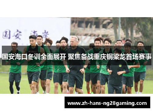 国安海口冬训全面展开 聚焦备战重庆铜梁龙首场赛事