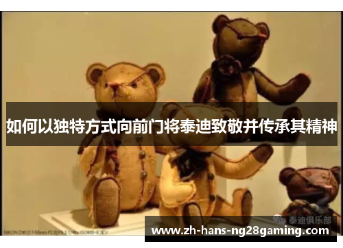 如何以独特方式向前门将泰迪致敬并传承其精神