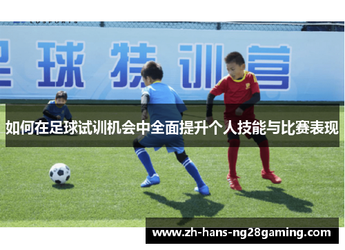 如何在足球试训机会中全面提升个人技能与比赛表现