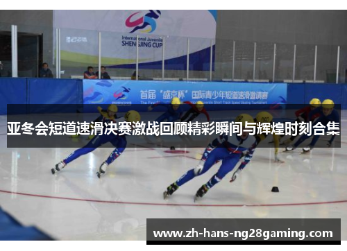 亚冬会短道速滑决赛激战回顾精彩瞬间与辉煌时刻合集
