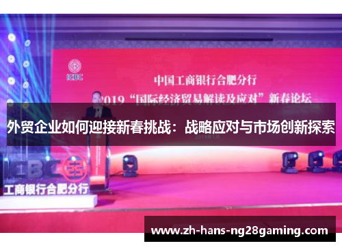 外贸企业如何迎接新春挑战：战略应对与市场创新探索
