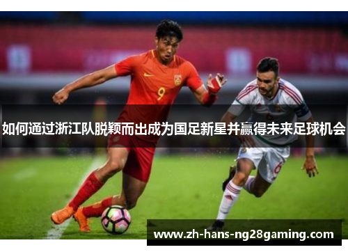 如何通过浙江队脱颖而出成为国足新星并赢得未来足球机会