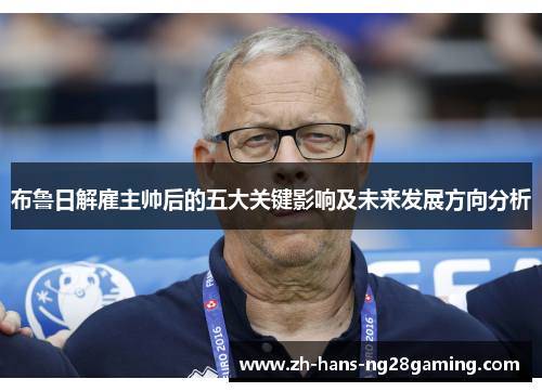 布鲁日解雇主帅后的五大关键影响及未来发展方向分析