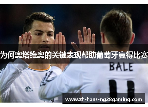 为何奥塔维奥的关键表现帮助葡萄牙赢得比赛