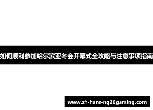 如何顺利参加哈尔滨亚冬会开幕式全攻略与注意事项指南