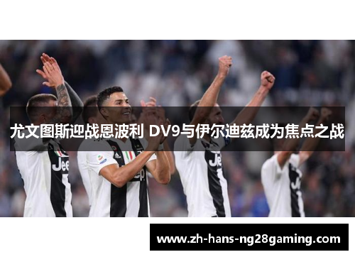 尤文图斯迎战恩波利 DV9与伊尔迪兹成为焦点之战