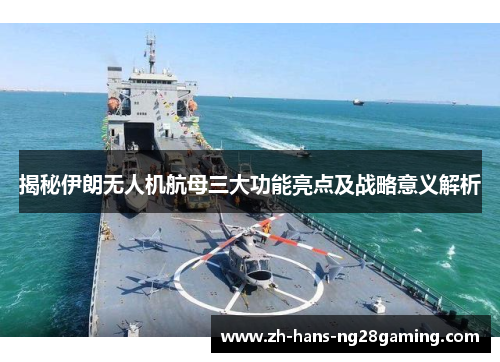 揭秘伊朗无人机航母三大功能亮点及战略意义解析