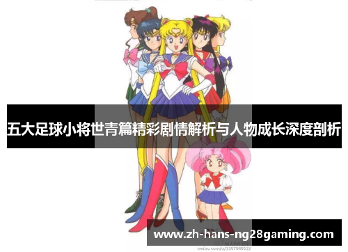 五大足球小将世青篇精彩剧情解析与人物成长深度剖析