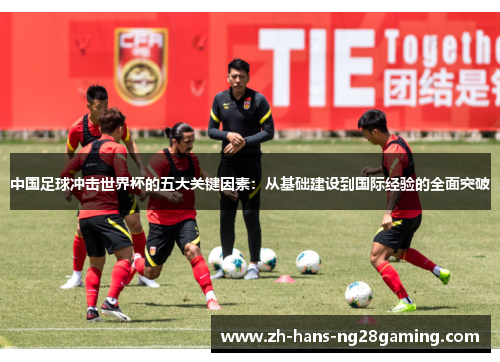 中国足球冲击世界杯的五大关键因素：从基础建设到国际经验的全面突破