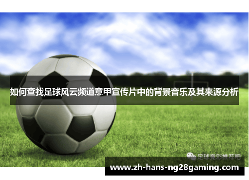 如何查找足球风云频道意甲宣传片中的背景音乐及其来源分析