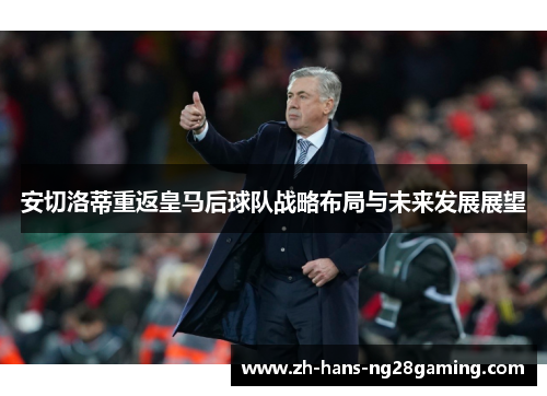 安切洛蒂重返皇马后球队战略布局与未来发展展望
