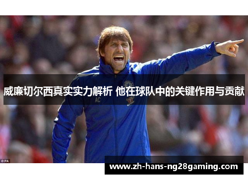威廉切尔西真实实力解析 他在球队中的关键作用与贡献