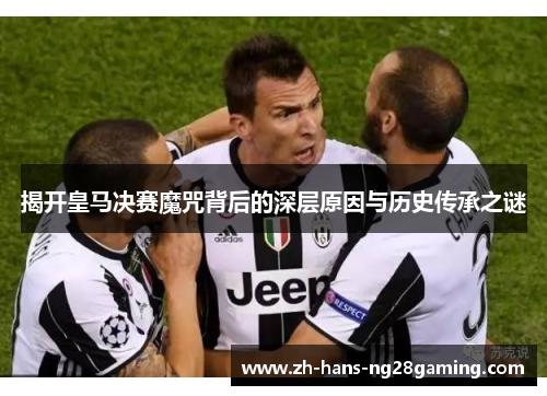 揭开皇马决赛魔咒背后的深层原因与历史传承之谜