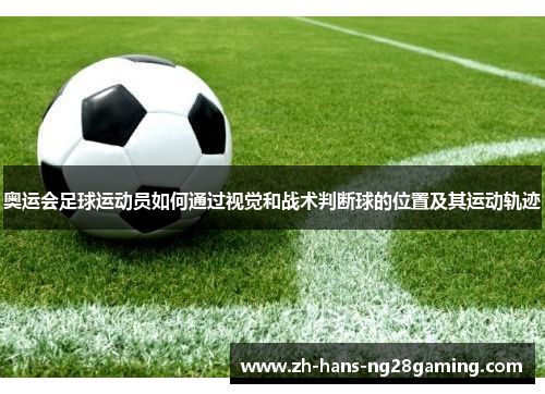 奥运会足球运动员如何通过视觉和战术判断球的位置及其运动轨迹