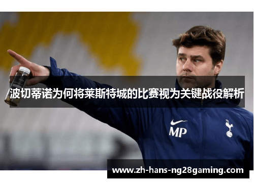 波切蒂诺为何将莱斯特城的比赛视为关键战役解析