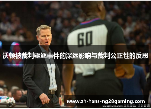 沃顿被裁判驱逐事件的深远影响与裁判公正性的反思