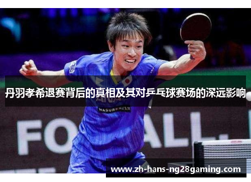丹羽孝希退赛背后的真相及其对乒乓球赛场的深远影响