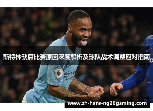 斯特林缺席比赛原因深度解析及球队战术调整应对指南